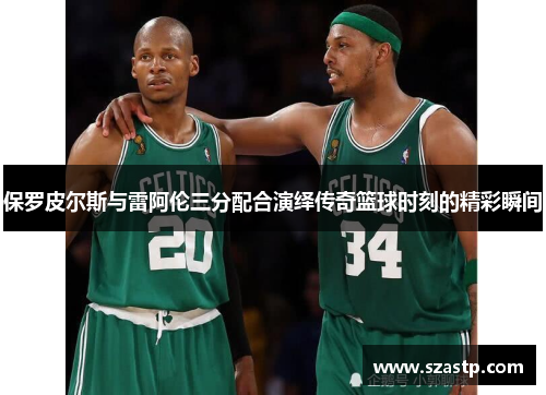 保罗皮尔斯与雷阿伦三分配合演绎传奇篮球时刻的精彩瞬间