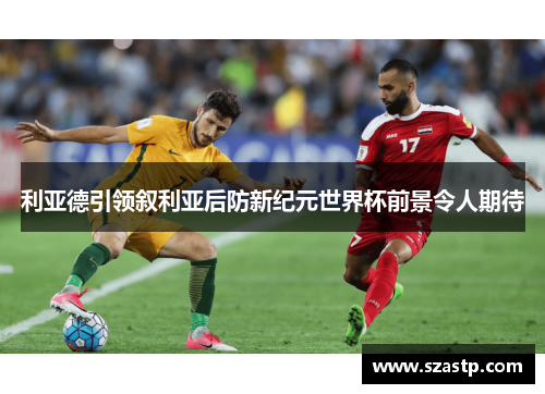 利亚德引领叙利亚后防新纪元世界杯前景令人期待