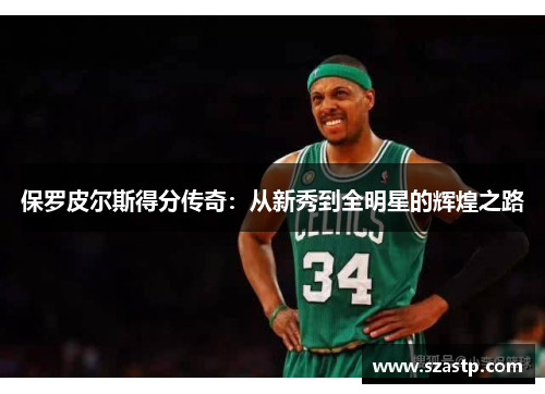 保罗皮尔斯得分传奇：从新秀到全明星的辉煌之路