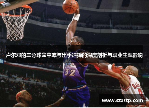 卢尔邓的三分球命中率与出手选择的深度剖析与职业生涯影响