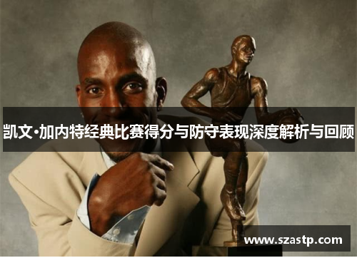 凯文·加内特经典比赛得分与防守表现深度解析与回顾