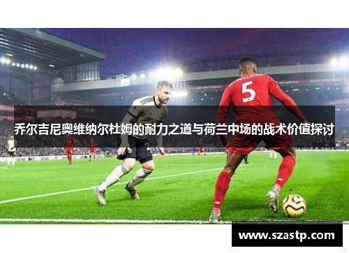 乔尔吉尼奥维纳尔杜姆的耐力之道与荷兰中场的战术价值探讨