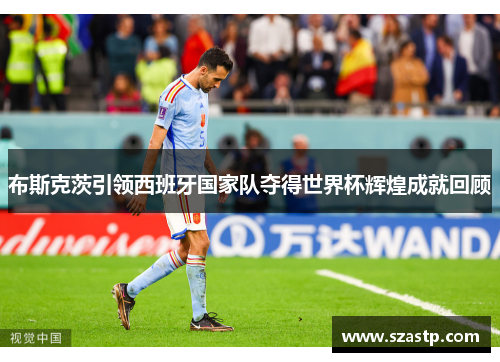 布斯克茨引领西班牙国家队夺得世界杯辉煌成就回顾