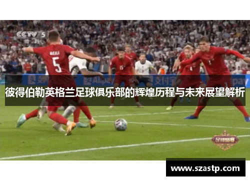 彼得伯勒英格兰足球俱乐部的辉煌历程与未来展望解析