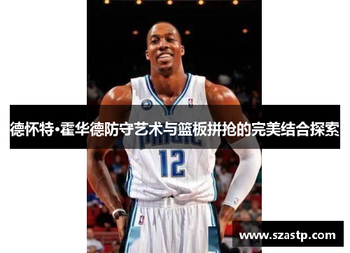 德怀特·霍华德防守艺术与篮板拼抢的完美结合探索