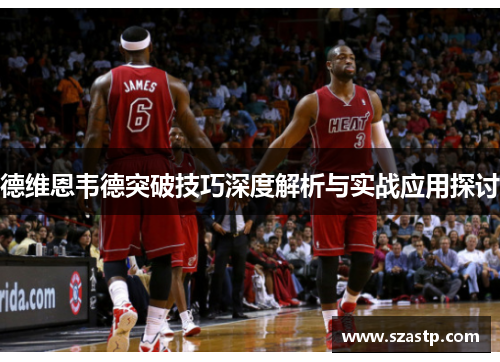 德维恩韦德突破技巧深度解析与实战应用探讨
