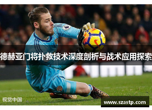德赫亚门将扑救技术深度剖析与战术应用探索