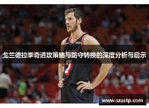 戈兰德拉季奇进攻策略与防守转换的深度分析与启示