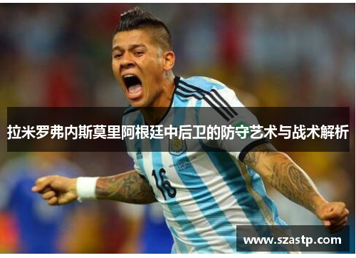 拉米罗弗内斯莫里阿根廷中后卫的防守艺术与战术解析