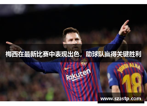 梅西在最新比赛中表现出色，助球队赢得关键胜利