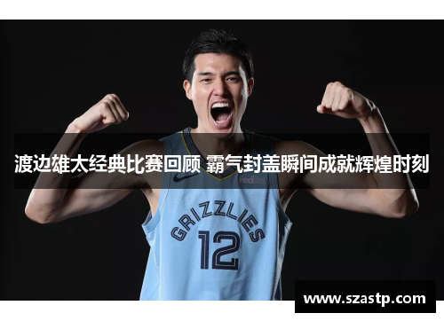 渡边雄太经典比赛回顾 霸气封盖瞬间成就辉煌时刻