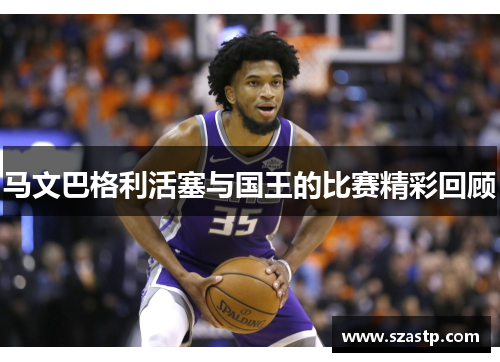 马文巴格利活塞与国王的比赛精彩回顾