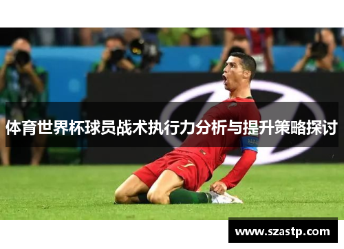 体育世界杯球员战术执行力分析与提升策略探讨