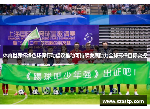 体育世界杯绿色环保行动倡议推动可持续发展助力全球环保目标实现