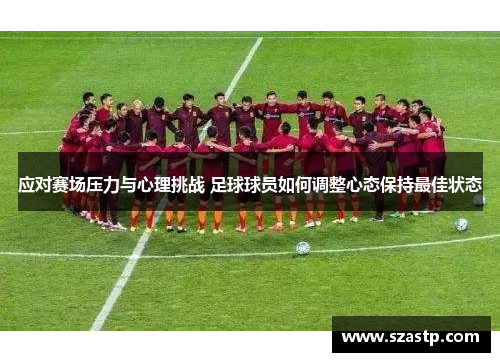 应对赛场压力与心理挑战 足球球员如何调整心态保持最佳状态