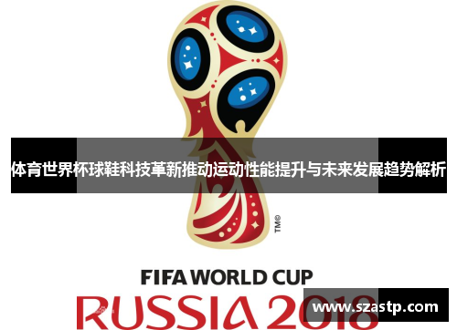 体育世界杯球鞋科技革新推动运动性能提升与未来发展趋势解析