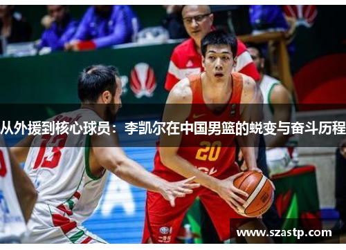 从外援到核心球员：李凯尔在中国男篮的蜕变与奋斗历程