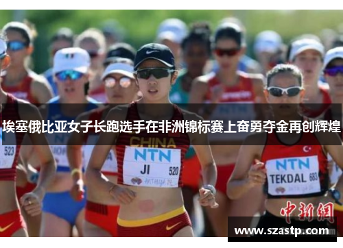 埃塞俄比亚女子长跑选手在非洲锦标赛上奋勇夺金再创辉煌