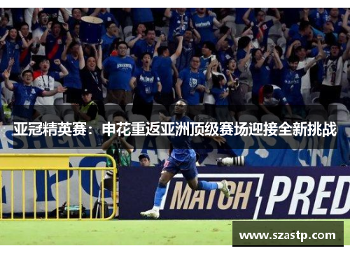 亚冠精英赛：申花重返亚洲顶级赛场迎接全新挑战