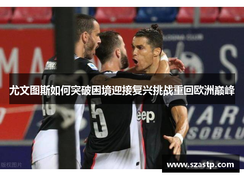 尤文图斯如何突破困境迎接复兴挑战重回欧洲巅峰