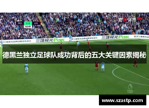 德黑兰独立足球队成功背后的五大关键因素揭秘