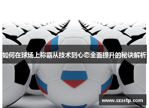 如何在球场上称霸从技术到心态全面提升的秘诀解析