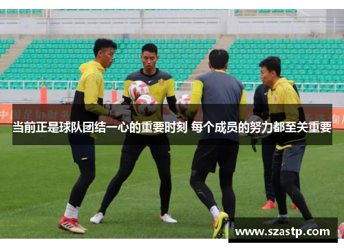 当前正是球队团结一心的重要时刻 每个成员的努力都至关重要