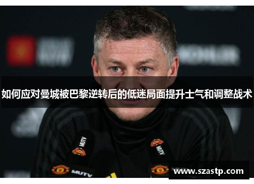 如何应对曼城被巴黎逆转后的低迷局面提升士气和调整战术