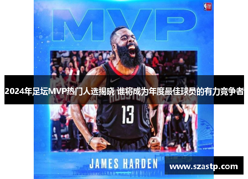 2024年足坛MVP热门人选揭晓 谁将成为年度最佳球员的有力竞争者