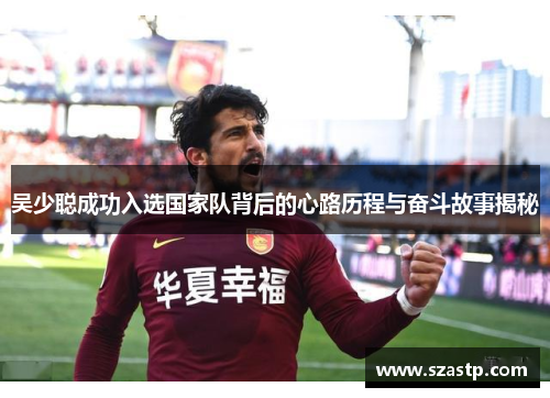 吴少聪成功入选国家队背后的心路历程与奋斗故事揭秘