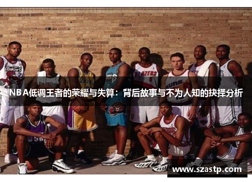 NBA低调王者的荣耀与失算：背后故事与不为人知的抉择分析