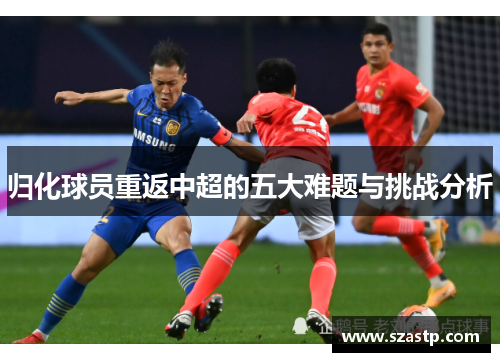 归化球员重返中超的五大难题与挑战分析