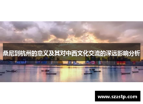 桑尼到杭州的意义及其对中西文化交流的深远影响分析