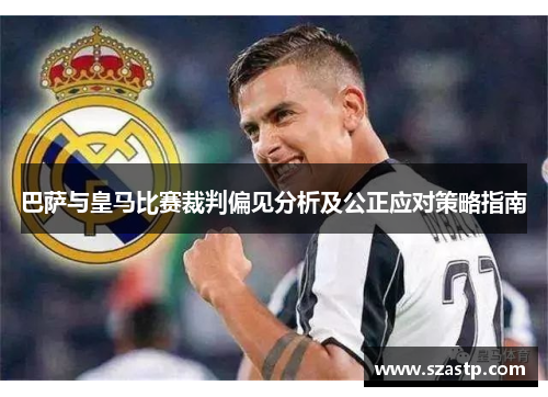巴萨与皇马比赛裁判偏见分析及公正应对策略指南