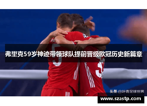 弗里克59岁神迹带领球队提前晋级欧冠历史新篇章