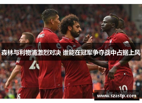 森林与利物浦激烈对决 谁能在冠军争夺战中占据上风