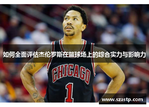 如何全面评估杰伦罗斯在篮球场上的综合实力与影响力