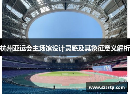杭州亚运会主场馆设计灵感及其象征意义解析