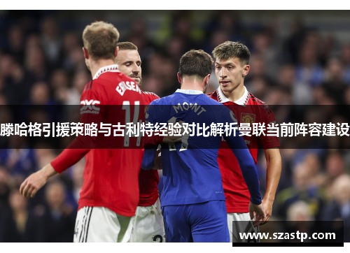 滕哈格引援策略与古利特经验对比解析曼联当前阵容建设
