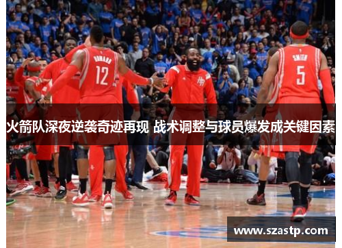 火箭队深夜逆袭奇迹再现 战术调整与球员爆发成关键因素