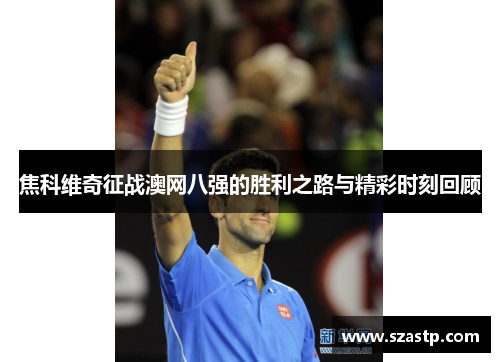 焦科维奇征战澳网八强的胜利之路与精彩时刻回顾