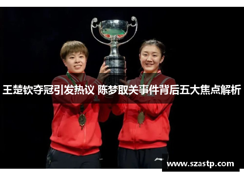 王楚钦夺冠引发热议 陈梦取关事件背后五大焦点解析