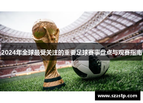 2024年全球最受关注的重要足球赛事盘点与观赛指南