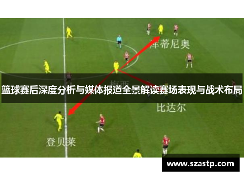 篮球赛后深度分析与媒体报道全景解读赛场表现与战术布局