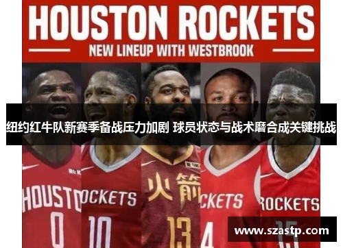纽约红牛队新赛季备战压力加剧 球员状态与战术磨合成关键挑战