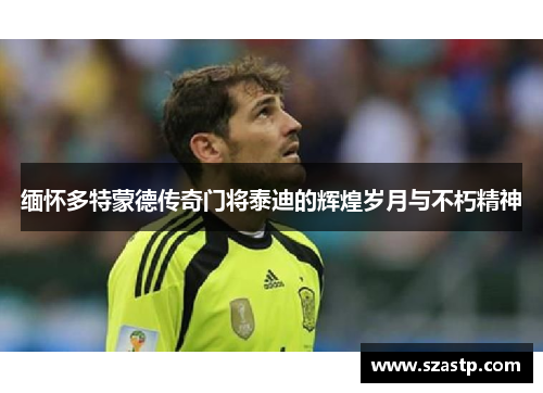 缅怀多特蒙德传奇门将泰迪的辉煌岁月与不朽精神