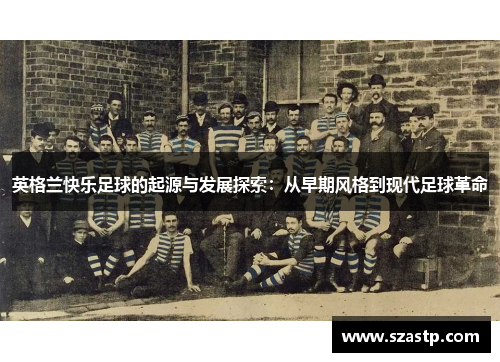 英格兰快乐足球的起源与发展探索：从早期风格到现代足球革命