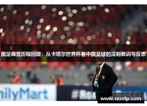 国足痛苦历程回顾：从卡塔尔世界杯看中国足球的深刻教训与反思