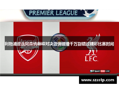 利物浦迎战阿森纳巅峰对决激情碰撞千万别错过精彩比赛时间