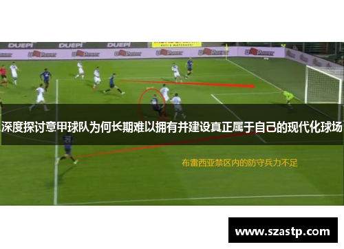 深度探讨意甲球队为何长期难以拥有并建设真正属于自己的现代化球场